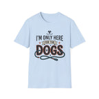 I'm Only Here For The Dogs T-Shirt