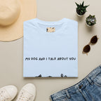 My Dog and I Talk About You T-Shirt